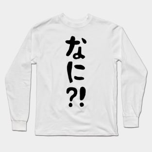 Nani?! なに?! What?! Japanese Nihongo Language Long Sleeve T-Shirt